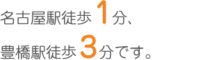 名古屋駅徒歩1分、豊橋駅徒歩3分です。