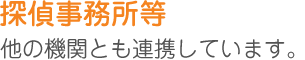 探偵事務所等他の機関とも連携しています。