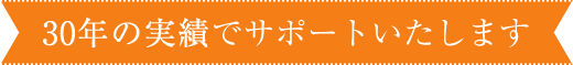 30年の実績でサポートいたします