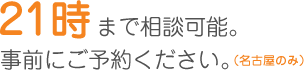 21時まで相談可能。事前にご予約ください。